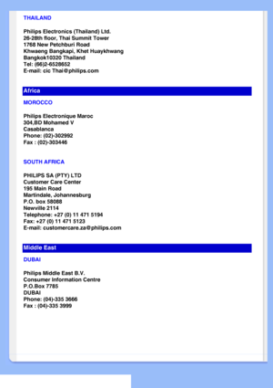 Page 71
THAILAND
Philips Electronics (Thailand) Ltd.
26-28th floor, Thai Summit Tower
1768 New Petchburi Road
Khwaeng Bangkapi, Khet Huaykhwang
Bangkok10320 Thailand
Tel: (66)2-6528652
E-mail: cic Thai@philips.com
Africa
MOROCCO
Philips Electronique Maroc
304,BD Mohamed V
Casablanca
Phone: (02)-302992
Fax : (02)-303446
SOUTH AFRICA
PHILIPS SA (PTY) LTD
Customer Care Center
195 Main Road
Martindale, Johannesburg
P.O. box 58088
Newville 2114
Telephone: +27 (0) 11 471 5194
Fax: +27 (0) 11 471 5123
E-mail:...