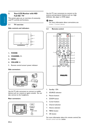 Page 7
EN-6
ENGLISH
FRANÇAISE
ESPAÑOL
This section gives you an overview of commonly-
used TV controls and functions.
TV overview
3.1 
Side controls and indicators
CHANNEL MENU
VOLUME
POWER
5 4
3
2
1
POWER
1. 
CHANNEL +/-
2. 
MENU3. 
VOLUME +/-
4. 
Remote control sensor/ power indicator
5. 
Side connectors
Use the TV side connectors to connect to mobile 
devices such as a camera or game console.  You can 
also connect to the headphone.
Rear connectors
Cable
Use the TV rear connectors to connect to the antenna...