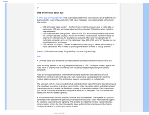 Page 101
Glossary
 
U 
USB or Universal Serial Bus
A smart plug for PC peripherals. USB automatically determines resources (like driver software and 
bus bandwidth) required by peripherals. USB makes necessary resources a\
vailable without user 
intervention.
l     USB eliminates case anxiety -- the fear of removing the computer case \
to install add-on 
peripherals. USB also eliminates adjustment of complicated IRQ settings \
when installing 
new peripherals. 
l     USB does away with port gridlock. Without...