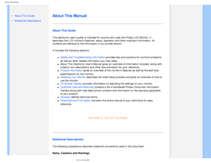 Page 27
About This Manual
   
        
 
 •  About This Guide
 • Notational Descriptions
  
   
   
   
  
About This Manual
About This Guide
This electronic users guide is intended for anyone who uses the Philips\
 LCD Monitor. It 
describes the LCD monitors features, setup, operation and other importa\
nt information. Its 
contents are identical to the information in our printed version.
It includes the following sections:
l     Safety and Troubleshooting Information provides tips and solutions for common...