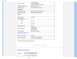 Page 30
Product Information
• LCD Panel type 1680 x 1050pixels 
R.G.B. vertical stripe  
Anti-glare polarizer, hard coated
 
• Effective viewing area
433.44 x 270.9mm
• Display Colors 8 bits interface (16.7M colors)
SCANNING
Vertical refresh rate56Hz-76Hz (Analog / Digital input)
Horizontal Frequency 30kHz-98kHz (Analog input)
VIDEO
• Video dot rate210 MHz 
• Input impedance - Video 75 ohm
- Sync 2.2K ohm
• Input signal levels 0.7 Vpp
• Sync input signal Separate sync
  
Composite sync 
Sync on green
 
• Sync...