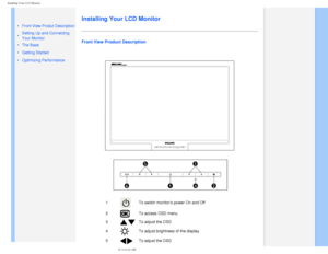 Page 51
Installing Your LCD Monitor 
   
        
 
 •  Front View Produt Description
 • Setting Up and Connecting 
Your Monitor
 • 
The Base
 • Getting Started 
 • Optimizing Performance
Installing Your LCD Monitor
Front View Product Description
 
1To switch monitors power On and Off
2
To access OSD menu
3
  To adjust the OSD
4
To adjust brightness of the display
5
  To adjust the OSD
file:///D|/EDFU/LCD/200WP7/manual/ENGLISH/200WP7/INSTALL/install.htm (1\
 of 3)2006-08-04 11:01:41 AM 