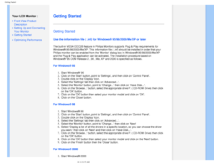 Page 61
Getting Started
   
        
 
  Your LCD Monitor :
 
• Front View Product 
Description
 • Setting Up and Connecting 
Your Monitor
 • Getting Started 
 • Optimizing Performance
  
 
   
   
   
   
   
   
 
Getting Started 
Getting Started 
Use the information file ( .inf) for Windows® 95/98/2000/Me/XP or l\
ater
 
The built-in VESA DDC2B feature in Philips Monitors supports Plug & Play\
 requirements for 
Windows® 95/98/2000/Me/XP. This information file ( .inf) should be \
installed in order that your...