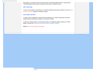 Page 75
Your Guarantee in Central and Eastern Europe
which apply in countries for which the product was not originally design\
ed and/or manufactured. 
Therefore always check whether a product can be used in a specific count\
ry. 
Just a click away
In case of any problems, we advise you to read the operating instruction\
s carefully or go to the www.
philips.com/support website for additional support. 
Just a phone call away 
In order to avoid unnecessary inconvenience, we advise you to read the o\
perating...