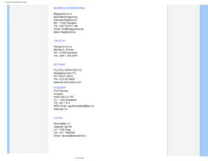 Page 77
Consumer Information Centers
BOSNIA & HERZEGOVINA  
 
Megatrend d.o.o.  
Bosnia&Herzegovina  
Džemala Bijedica 2/II  
BA - 71000 Sarajevo  
Tel: +387 33 613 166  
Email: info@megatrend.ba  
www.megatrend.ba 
CROATIA
 
 
Renoprom d.o.o. 
Mlinska 5, Strmec 
HR - 41430 Samobor 
Tel: +385 1 333 0974
ESTONIA 
 
FUJITSU SERVICES OU 
Akadeemia tee 21G 
EE-12618 Tallinn 
Tel: +372 6519900 
www.ee.invia.fujitsu.com 
HUNGARY
 
 
Profi Service  
Hungary 
Külso-Váci út 123  
HU - 1044 Budapest  
Tel: +36 1 814...