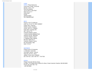 Page 83
Consumer Information Centers
HONG 
KONG
 Philips Electronics 
Hong Kong Limited
 Consumer 
Service
 Unit A, 10/F. 
Park Sun Building 
103-107 Wo Yi Hop Road 
Kwai Chung, N.T. 
Hong Kong 
Phone: 
(852)26199663 
Fax: (852)24815847
INDIA
 
Phone: 91-20-712 2048 ext: 
2765 Fax: 91-20-712 1558 
 BOMBAY 
Philips India Customer 
Relation Centre
 Bandbox 
House
 254-D Dr. A Besant 
Road, Worli
 Bombay 400 
025
 CALCUTTA 
Customer Relation Centre 
7 justice Chandra Madhab Road 
Calcutta 700 020 MADRAS 
Customer...