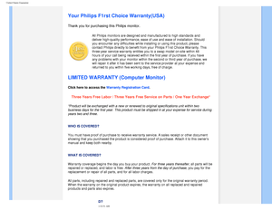 Page 89
United States Guarantee
   
        
 
 
 
   
   
   
   
Your Philips F1rst Choice Warranty(USA)
Thank you for purchasing this Philips monitor. 
All Philips monitors are designed and manufactured to high standards and\
 
deliver high-quality performance, ease of use and ease of installation. \
Should 
you encounter any difficulties while installing or using this product, p\
lease 
contact Philips directly to benefit from your Philips F1rst Choice Warra\
nty. This 
three-year service warranty entitles...