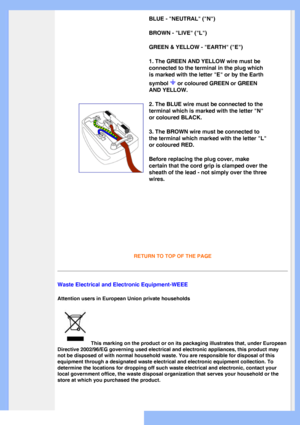 Page 21
BLUE - NEUTRAL (N) 
BROWN - LIVE (L) 
GREEN & YELLOW - EARTH (E) 
1. The GREEN AND YELLOW wire must be 
connected to the terminal in the plug which 
is marked with the letter E or by the Earth 
symbol 
 or coloured GREEN or GREEN 
AND YELLOW. 
2. The BLUE wire must be connected to the 
terminal which is marked with the letter N 
or coloured BLACK. 
3. The BROWN wire must be connected to 
the terminal which marked with the letter L 
or coloured RED. 
Before replacing the plug cover, make 
certain that...