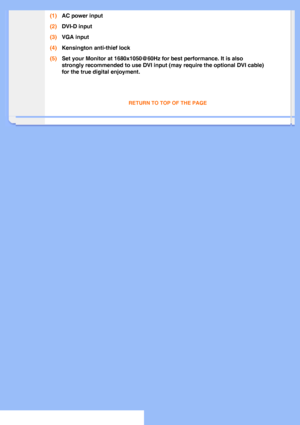 Page 48
(1)AC power input
(2) DVI-D input
(3) VGA input
(4) Kensington anti-thief lock
(5) Set your Monitor at 1680x1050@60Hz for best performance. It is also 
strongly recommended to use DVI input (may require the optional DVI cab\
le) 
for the true digital enjoyment.
 
RETURN TO TOP OF THE PAGE 
       
 