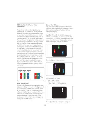 Page 2725 3.5 Philips' Flat Panel Monitors Pixel    
Defect Policy
Philips strives to deliver the highest quality 
products. We use some of the industr y's most 
advanced manufacturing processes and practice 
stringent quality control. However, pixel or sub 
SL[HOGHIHFWVRQWKH7)70RQLWRUSDQHOVXVHGLQ
flat panel monitors are sometimes unavoidable. 
No manufacturer can guarantee that all panels will 
be free from pixel defects, but Philips guarantees 
that any monitor with an unacceptable number 
of...