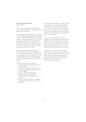 Page 5048 Your International Guarantee
Dear Customer,
Thank you for purchasing this Philips product 
which has been designed and manufactured to the 
highest quality standards. 
If, unfor tunately, something should go wrong with 
this product Philips guarantees free of charge labor 
and replacement par ts irrespective of the countr y 
where it is repaired during a period of 12 months 
from date of purchase. This international Philips 
guarantee complements the existing national 
guarantee obligations to you of...