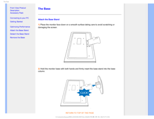 Page 415IF#BTF

    


•
Front View Product 
Description
• Accessory Pack
• Connecting to your PC
• Getting Started 
• Optimizing Performance
• Attach the Base Stand
• Detach the Base Stand
• Remove the Base
 
  
 
The Base
Attach the Base Stand
1) Place the monitor face down on a smooth surface taking care to avoid scr\
atching or 
damaging thescreen.
2) Hold the monitor base with both hands and firmly insert the base stand i\
nto the base 
column.
RETURN TO TOP OF THE PAGE...