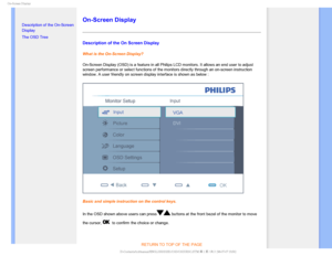 Page 470O4DSFFO%JTQMBZ

    

• Description of the On-Screen 
Display
• 
The OSD Tree
On-Screen Display
Description of the On Screen Display
What is the On-Screen Display?
On-Screen Display (OSD) is a feature in all Philips LCD monitors. It a\
llows an end user to adjust 
screen performance or select functions of the monitors directly through \
an on-screen instruction 
window. A user friendly on screen display interface is shown as below :
Basic and simple instruction on the control keys.
In the...