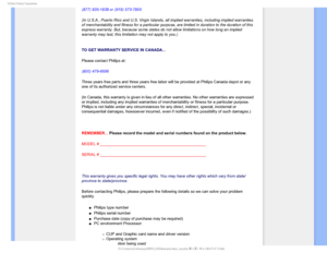 Page 706OJUFE4UBUFT(VBSBOUFF
(877) 835-1838 or (919) 573-7855
(In U.S.A., Puerto Rico and U.S. Virgin Islands, all implied warranties\
, including implied warranties 
of merchantability and fitness for a particular purpose, are limited in \
duration to the duration of this 
express warranty. But, because some states do not allow limitations on h\
ow long an implied 
warranty may last, this limitation may not apply to you.) 
  
TO GET WARRANTY SERVICE IN CANADA...
Please contact Philips at: 
(800) 479-6696...