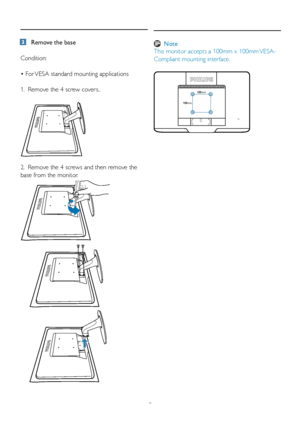 Page 108
      Remove the base
Condition:
•	For	VESA	standard	mounting	applications
1.  Remove the 4 screw covers..  
2.  Remove the 4 screws and then remove the 
base from the monitor.  
 Note
This monitor accepts a 100mm x 100mm VESA-
Compliant mounting interface.
100mm
100mm
 