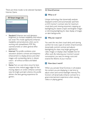 Page 1210
3.2 SmartContrast
 What is it? 
Unique technology that dynamically analyzes 
displayed content and automatically optimizes 
a LCD monitor's contrast ratio for maximum 
visual clarity and viewing enjoyment, stepping up 
backlighting for clearer, crisper and brighter images 
or dimming backlighting for clear display of images 
on dark backgrounds. 
 Why do I need it? 
You want the ver y best visual clarity and viewing 
comfor t for ever y type of content. Smar tContrast 
dynamically controls...