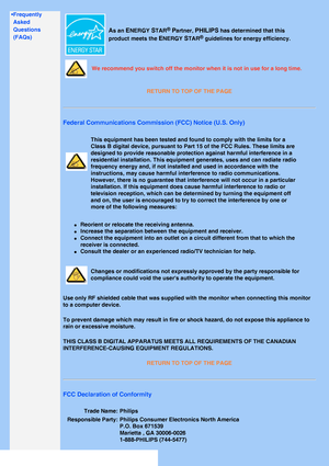 Page 15
 
•Frequently Asked 
Questions 
(FAQs)
As an ENERGY STAR® Partner, PHILIPS has determined that this 
product meets the 
ENERGY STAR® guidelines for energy efficiency.
We recommend you switch off the monitor when it is not in use for a long\
 time.
RETURN TO TOP OF THE PAGE
Federal Communications Commission (FCC) Notice (U.S. Only)
This equipment has been tested and found to comply with the limits for a\
 
Class B digital device, pursuant to Part 15 of the FCC Rules. These limi\
ts are 
designed to...