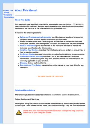 Page 24
   
       
 
 • About This 
Guide
 • Notational Descriptions
  
  
  
  
 
About This Manual
About This Guide
This electronic users guide is intended for anyone who uses the Philips\
 LCD Monitor. It 
describes the LCD monitors features, setup, operation and other importa\
nt information. 
Its contents are identical to the information in our printed version.
It includes the following sections:
l     Safety and Troubleshooting Information provides tips and solutions for common 
problems as well as other...