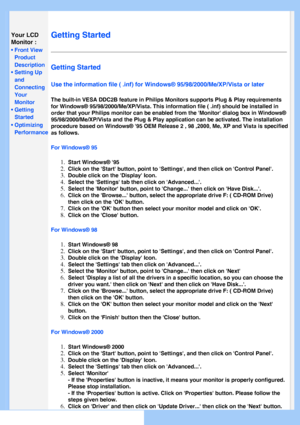 Page 49
   
       
 
 
Your LCD 
Monitor :
 
• Front View 
Product 
Description
 
• Setting Up 
and 
Connecting 
Your 
Monitor
 • Getting Started 
 • Optimizing Performance
  
 
   
   
   
   
   
   
Getting Started 
Getting Started 
Use the information file ( .inf) for Windows® 95/98/2000/Me/XP
/Vista or later 
The built-in VESA DDC2B feature in Philips Monitors supports Plug & Play\
 requirements 
for Windows® 95/98/2000/Me/XP
/Vista. This information file ( .inf) should be installed in
order that your...