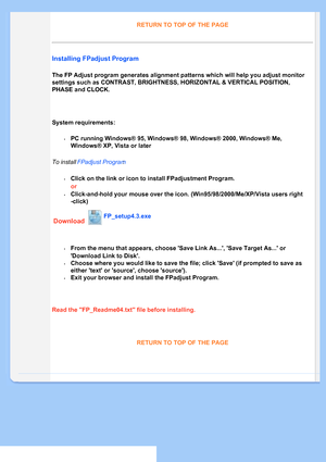 Page 87
RETURN TO TOP OF THE PAGE

Installing FPadjust Program 
The FP Adjust program generates alignment patterns which will help you a\
djust monitor 
settings such as CONTRAST, BRIGHTNESS, HORIZONTAL & VERTICAL POSITION, 
PHASE and CLOCK.
System requirements: 
•PC running Windows® 95, Windows® 98, Windows® 2000, Windows® Me, 
Windows® XP,Vista or later
To install  FPadjust Program :
•Click on the link or icon to install FPadjustment Program.
or
•Click-and-hold your mouse over the icon....