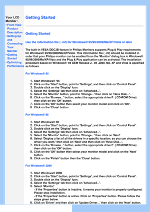 Page 47
Your LCD 
Monitor :
•Front View 
Product
Description
• Setting Up 
and
Connecting
Your
Monitor
• Getting 
Started
• Optimizing  Performance
Getting Started 
Getting Started
Use the information file ( .inf) for Windows® 95/98/2000/Me/XP /Vista or later
The built-in VESA DDC2B feature in Philips Monitors supports Plug & Play requirements 
for Windows® 95/98/2000/Me/XP/Vista. This information file ( .inf) should be installed in
order that your Philips monitor can be enabled from the 'Monitor'...