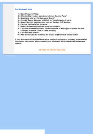 Page 49
For Windows® Vista 
1. Start Windows® Vista 
2. Click the Start button; select and click on Control Panel. 
3. Select and click on Hardware and Sound 
4. Choose Device Manager and Click on Update device drivers. 
5. Select Monitor and then right click on Generic PnP Monitor. 
6. Click on Update Driver Software. 
7. Select Browse my computer for driver software.  
8. Click the Browsebutton and choose the drive in which youve placed the\
 disk. 
Example: (CD-ROM Drive:\\Lcd\PC\drivers\).  
9. Click the...