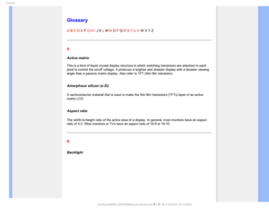 Page 111(MPTTBSZ

  



 
 
 
 

Glossary
A B C D E F G H I J K L M N O P Q R S T U V W X Y Z
A
Active matrix 
 
This is a kind of liquid crystal display structure in which switching tr\
ansistors are attached to each 
pixel to control the on/off voltage. It produces a brighter and sharper \
display with a broader viewing 
angle than a passive matrix display. Also refer to TFT (thin film trans\
istor).
 
Amorphous silicon (a-Si)
A semiconductor material that is used to make the thin film...