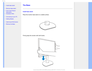 Page 745IF#BTF

  

• Install base stand
•  Remove base stand
•Front View Product 
Description
• Accessory Pack
• Connecting to your PC
• Getting Started 
• Optimizing Performance
• Remove the Base


 

 

 

 
The Base
Install base stand
Place the monitor base stand on a stable surface.
Firmly grasp the monitor with both hands.
GJMF&]-$%.POJUPS0&.1IJMJQT.1QSPKFDU#8#8,)$%$POUFOUTMDENBOVBM&/(-*4)#8JOTUBMMCBTF 