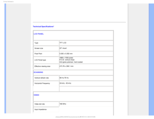 Page 331SPEVDU*OGPSNBUJPO

Technical Specifications* LCD PANEL 
• Type TFT LCD
• Screen size 22 visual
• Pixel Pitch 0.282 x 0.282 mm
• LCD Panel type  1680 x 1050 pixels 
R.G.B. vertical stripe 
Anti-glare polarizer, hard coated

• Effective viewing area
473.76 x 296.1 mm
SCANNING
• Vertical refresh rate56 Hz-76 Hz
• Horizontal Frequency 30 kHz - 83 kHz

VIDEO
• Video dot rate 165 MHz
• Input impedance
  
 
...