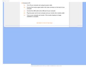 Page 65$POOFDUJOHUP:PVS1$
2) Connect to PC (a)
Turn off your computer and unplug its power cable.
 (b)
Connect the monitor signal cable to the video connector on the back of y\
our 
computer.
 (c)
Connect the USB cable to the USB port of your computer.
 (d)
Plug the power cord of your computer and your monitor into a nearby outl\
et.
 (e)
Turn on your computer and monitor. If the monitor displays an image, 
installation is complete.

RETURN TO TOP OF THE PAGE
    ...