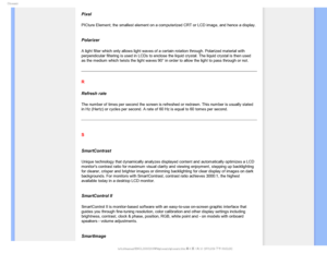 Page 113(MPTTBSZ
Pixel
PICture Element; the smallest element on a computerized CRT or LCD image\
, and hence a display.

Polarizer
A light filter which only allows light waves of a certain rotation throu\
gh. Polarized material with 
perpendicular filtering is used in LCDs to enclose the liquid crystal. T\
he liquid crystal is then used 
as the medium which twists the light waves 90° in order to allow the \
light to pass through or not.
R
Refresh rate
The number of times per second the screen is refreshed or...