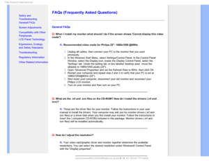 Page 42T	SFRVFOUMZTLFE2VFTUJPOT


  


• 
Safety and 
Troubleshooting
• General FAQs
• Screen Adjustments
• Compatibility with Other 
Peripherals
• LCD Panel Technology
• Ergonomics, Ecology 
and Safety Standards
• Troubleshooting
• Regulatory Information
• Other Related Information

FAQs (Frequently Asked Questions)
General FAQs 
Q:
 When I install my monitor what should I do if the screen shows Cannot \
display this video 
mode?
A:Recommended video mode for Philips 22: 1680x1050...