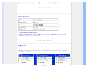 Page 371SPEVDU*OGPSNBUJPO
Switch OffOFF--< 0.8 W Off

RETURN TO TOP OF THE PAGE
Physical Specifications
• Tilt -5°+2/-0 ~+ 20°+3/-0
• Power supply 100 ~ 240 VAC, 50/60 Hz
• Power consumption 45W* (typ.)
• Temperature 0° C to 40° C (operating) 
-20° C to 60° C (storage)
• Relative humidity 20% to 80%
• System MTBF 50K hours (CCFL 40K hours)
* This data is subject to change without notice.
The native resolution of the monitor is 1680 x 1050. By default, your mo\
nitor has 100% brightness (max.), 50% contrast,...