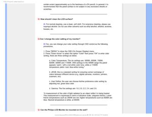Page 62T	SFRVFOUMZTLFE2VFTUJPOT

certain extent (approximately up to the hardness of a 2H pencil). In g\
eneral, it is 
recommended that the panel surface is not subject to any excessive shock\
s or 
scratches.

Q: How should I clean the LCD surface?
A: For normal cleaning, use a clean, soft cloth. For extensive cleaning, p\
lease use 
isopropyl alcohol. Do not use other solvents such as ethyl alcohol, etha\
nol, acetone, 
hexane, etc.

Q:Can I change the color setting of my monitor?
A:Yes, you can change...