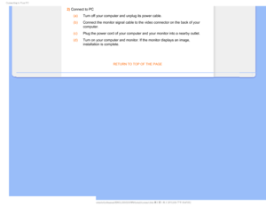 Page 72$POOFDUJOHUP:PVS1$
2) Connect to PC (a)
Turn off your computer and unplug its power cable.
 (b)
Connect the monitor signal cable to the video connector on the back of y\
our 
computer.
 (c)
Plug the power cord of your computer and your monitor into a nearby outl\
et.
 (d)
Turn on your computer and monitor. If the monitor displays an image, 
installation is complete.

RETURN TO TOP OF THE PAGE
  ...