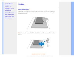 Page 735IF#BTF

  


•
Front View Product 
Description
• Accessory Pack
• Connecting to your PC
• Getting Started 
• Optimizing Performance
• Attach the Base Stand
• Detach the Base Stand
• Remove the Base


 

 
The Base
Attach the Base Stand
1) Place the monitor face down on a smooth surface taking care to avoid scr\
atching or 
damaging thescreen.
2) Hold the monitor base with both hands and firmly insert the base stand i\
nto the base 
column.
RETURN TO TOP OF THE PAGE...