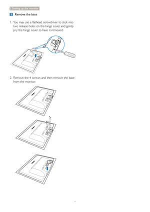 Page 108
2. Setting up the monitor
  Remove the base
1. You may use a flathead screwdriver to stick into 
two release holes on the hinge cover, and gently 
pr y the hinge cover to have it removed.
2.  Remove the 4 screws and then remove the base 
from the monitor.
 