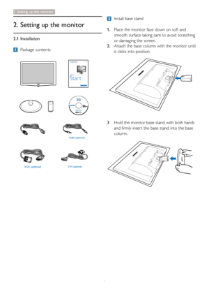 Page 64
2. Setting up the monitor
VGA (optional) DVI (optional)Audio (optional)
Register your product and get support atwww.philips.com/welcome220V3
QuickStar t
  Install base stand
1. Place the monitor face down on soft and 
smooth surface taking care to avoid scratching 
or damaging the screen.
2. Attach the base column with the monitor until 
it clicks into position.
3 Hold the monitor base stand with both hands 
and firmly inser t the base stand into the base 
column.
2.  Setting up the monitor
2.1...