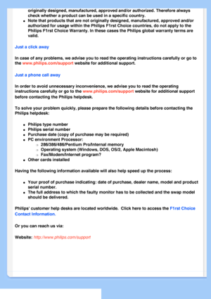 Page 59
originally designed, manufactured, approved and/or authorized. Therefore\
 always 
check whether a product can be used in a specific country.
l     Note that products that are not originally designed, manufactured, appro\
ved and/or 
authorized for usage within the Philips F1rst Choice countries, do not a\
pply to the 
Philips F1rst Choice Warranty. In these cases the Philips global warrant\
y terms are 
valid. 
Just a click away
In case of any problems, we advise you to read the operating instruction\...