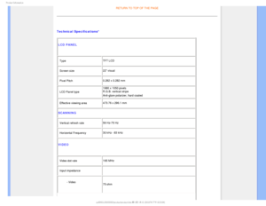 Page 321SPEVDU*OGPSNBUJPO

RETURN TO TOP OF THE PAGE

Technical Specifications* LCD PANEL 
• Type TFT LCD
• Screen size 22 visual
• Pixel Pitch 0.282 x 0.282 mm
• LCD Panel type  1680 x 1050 pixels 
R.G.B. vertical stripe 
Anti-glare polarizer, hard coated

• Effective viewing area
473.76 x 296.1 mm
SCANNING
• Vertical refresh rate56 Hz-75 Hz
• Horizontal Frequency 30 kHz - 83 kHz
VIDEO
• Video dot rate165 MHz
• Input impedance

- Video 75 ohm


 ...