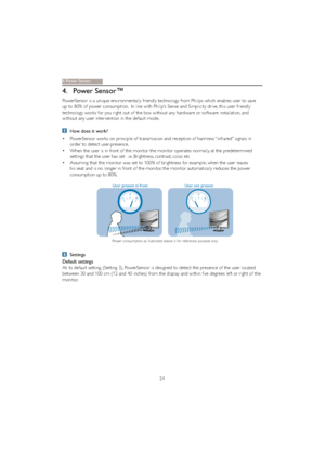 Page 2624
4. Power Sensor™
PowerSensor is a unique environmentally friendly technology from Philips which enables user to save 
up to 80% of power consumption.  In line with Philip’s Sense and Simplicity drive, this user friendly 
technology works for you right out of the box without any hardware or software installation, and 
without any user inter vention in the default mode.
How does it work?
v PowerSensor works on principle of transmission and reception of harmless “infrared” signals in 
order to detect...