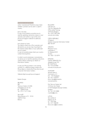 Page 4442 and/or manufactured. Therefore always check 
whether a product can be used in a specific 
countr y.
Just a click away
In case of any problems, we advise you to 
read the operating instructions manual or your 
warranty card carefully or go to the www.
philips.com/suppor t website for additional 
suppor t. 
Just a phone call away 
You need to check your official warranty card 
delivered to you at your day of purchase for 
the nearest contact details of your authorized 
ser vice contact. 
In case not...