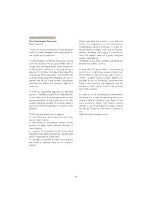 Page 5149 Your International Guarantee
Dear Customer,
Thank you for purchasing this Philips product 
which has been designed and manufactured to 
the highest quality standards. 
If, unfor tunately, something should go wrong 
with this product Philips guarantees free of 
charge labor and replacement par ts irrespective 
of the countr y where it is repaired during a 
period of 12 months from date of purchase. This 
international Philips guarantee complements the 
existing national guarantee obligations to you of...