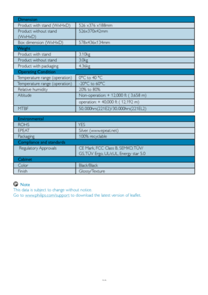 Page 22
20

   Dimension
   Product with stand (WxHxD)   526 x376 x188mm 
   Product without stand
   (WxHxD) 
  526x370x42mm
   Box dimension (WxHxD)  578x436x134mm 
   Weight
   Product with stand    3.10kg 
   Product without stand   3.0kg
   Product with packaging   4.36kg
   Operating Condition
   Temperature range (operation)  0°C to 40 °C
   Temperature range (operation)   -20°C to 60°C 
   Relative humidity  20% to 80%
			Altitude		Non-operation: 	 + 	 12,000 	 ft 	 ( 	 3,658 	 m)
		operation: 	 +...