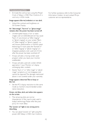 Page 4442
8. Troubleshooting & FAQs
vEliminate the ver tical bars using the Phase/
Clock of Setup in OSD Main Controls. It is 
valid only in VGA mode.
Image appears blurred, indistinct or too dark.
vAdjust the contrast and brightness on 
On-Screen Display.
An "after-image", "burn-in" or "ghost image" 
remains after the power has been turned off.
vUninterrupted display of still or static 
images over an extended period may cause 
"burn in", also known as "after-imaging...