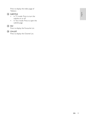 Page 1311
English
EN
Press to display the index page of 
Te l e t e x t .
€  SUBTITLE
In T V mode: Press to turn the 
• 
subtitle on or off.
In Tex t mode: Press to open the 
• 
subtitle page.
  FAV
Press to display the Favourite List.
‚  CH-LIST
Press to display the Channel List.
 