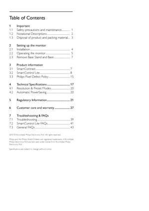 Page 2Table of Contents
1 Important
1.1 Safety precautions and maintenance ............... 1
1.2  Notational Descriptions ......................................... 2
1.3  Disposal of product and packing material.... 3
2 Setting up the monitor
2.1 Installation ....................................................................... 4
2.2  Operating the monitor ........................................... 5
2.3  Remove Base Stand and Base ............................. 7
3  Product information
3.1 Smar tContrast...