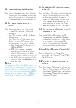 Page 4846
Q7:   How should I clean the LCD surface?
Ans.:   For nor
mal cleaning, use a clean, soft cloth. 
For extensive cleaning, please use isopropyl 
alcohol. Do not use other solvents such as 
ethyl alcohol, ethanol, acetone, hexane, etc. 
Q8:  Can I change the color setting of my  monitor?
Ans.:   Yes, you can change your color setting 
through OSD control as the f

ollowing 
procedures,
  • Press OK to show the OSD (On Screen 
Displa
 y) menu
  • Press Down Arrow to select the option 
Color then press OK...