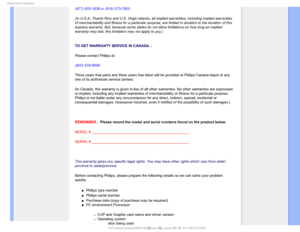 Page 706OJUFE4UBUFT(VBSBOUFF
(877) 835-1838 or (919) 573-7855
(In U.S.A., Puerto Rico and U.S. Virgin Islands, all implied warranties\
, including implied warranties 
of merchantability and fitness for a particular purpose, are limited in \
duration to the duration of this 
express warranty. But, because some states do not allow limitations on h\
ow long an implied 
warranty may last, this limitation may not apply to you.) 
  
TO GET WARRANTY SERVICE IN CANADA...
Please contact Philips at: 
(800) 479-6696...