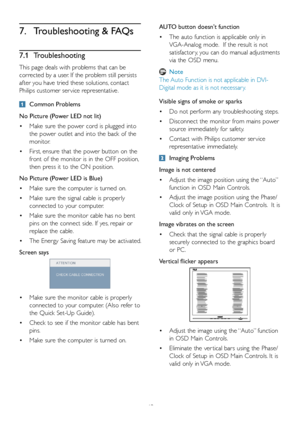 Page 4543
7. Troubleshooting & FAQs
7.1 Troubleshooting
This page deals with problems that can be 
corrected by a user. If the problem still persists 
after you have tried these solutions, contact 
Philips customer ser vice representative.
  Common Problems
No Picture (Power LED not lit)
•	Make sure the power cord is plugged into 
the power outlet and into the back of the 
monitor. 
•	First, ensure that the power button on the 
front of the monitor is in the OFF position, 
then press it to the ON position.
No...